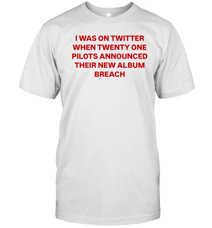 I Was On Twitter When Announced Their New Album Breach Shirt