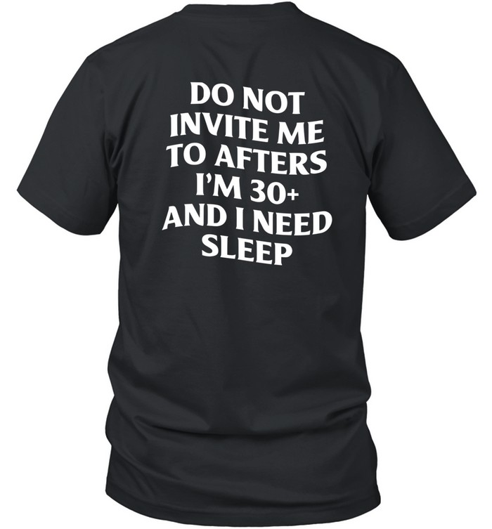 Do Not Invite Me To Afters I'm 30 And I Need Sleep T Shirt