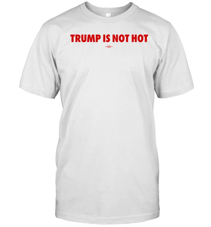 Trump Is Not Hot Tee