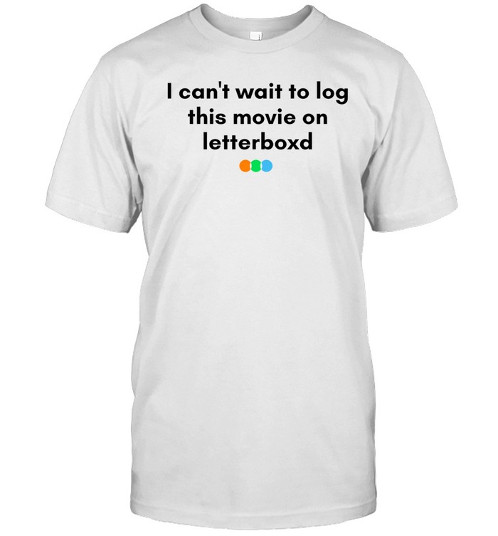 I Can't Wait To Log This Movie On Letterboxd Shirt, Hoodie, Sweater, Long Sleeve And Tank Top