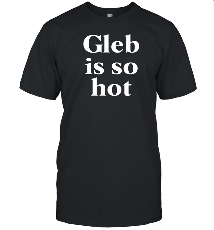Gleb Is So Hot T Shirt   Custom prints store   T-shirts  mugs  face masks  posters