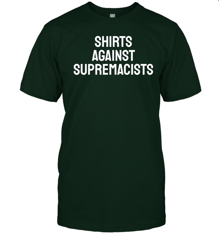Shirts Against Supremacists Shirt, Hoodie, Sweater, Long Sleeve And Tank Top
