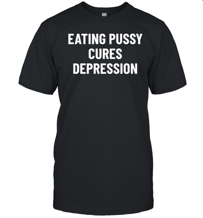 Spencersonline Eating Pussy Cures Depression Shirt