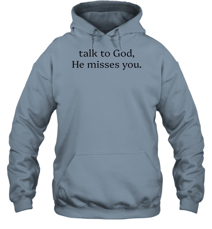 Talk To God He Misses You Hoodie