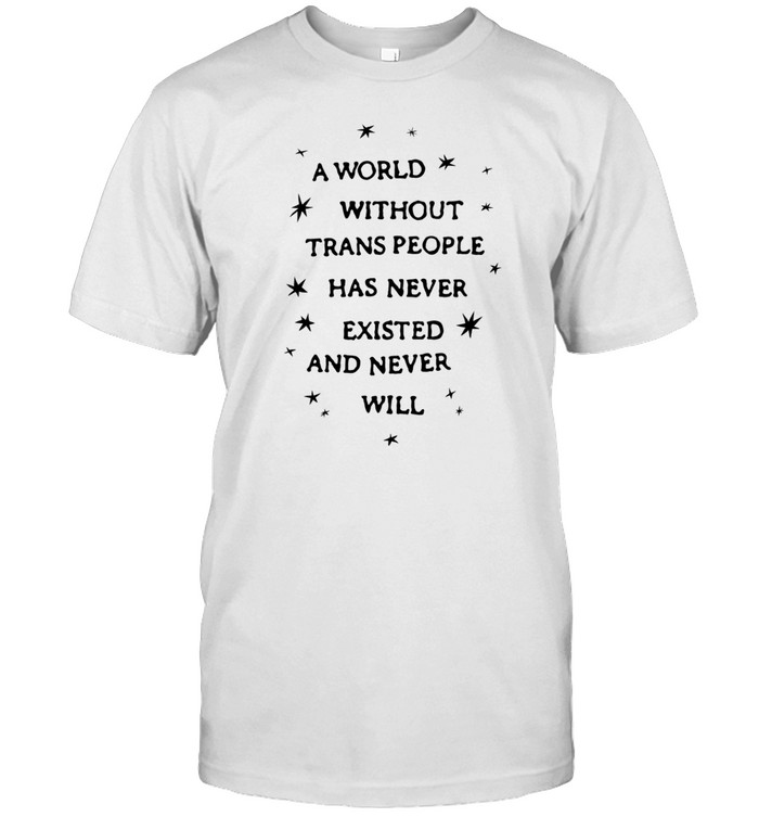 A World Without Trans People Has Never Existed And Never Will Shirt  Hoodie  Sweater  Long Sleeve And Tank Top   Custom prints store   T-shirts  mugs  face masks  posters