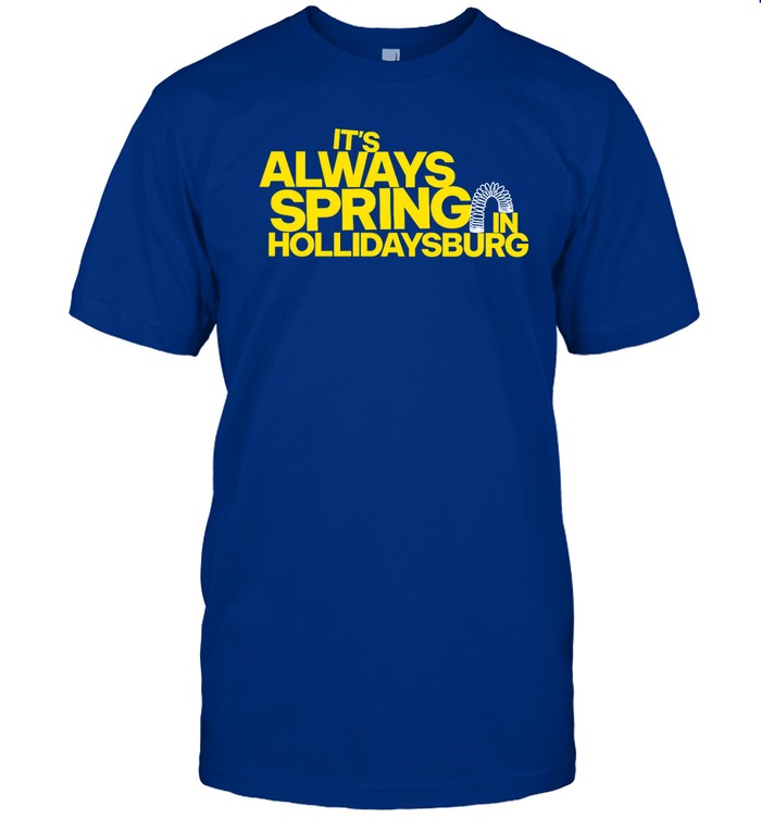 Top  It's Always Spring In Hollidaysburg Funny Shirt