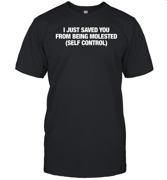 I Just Saved You From Being Molested Self Control Shirt