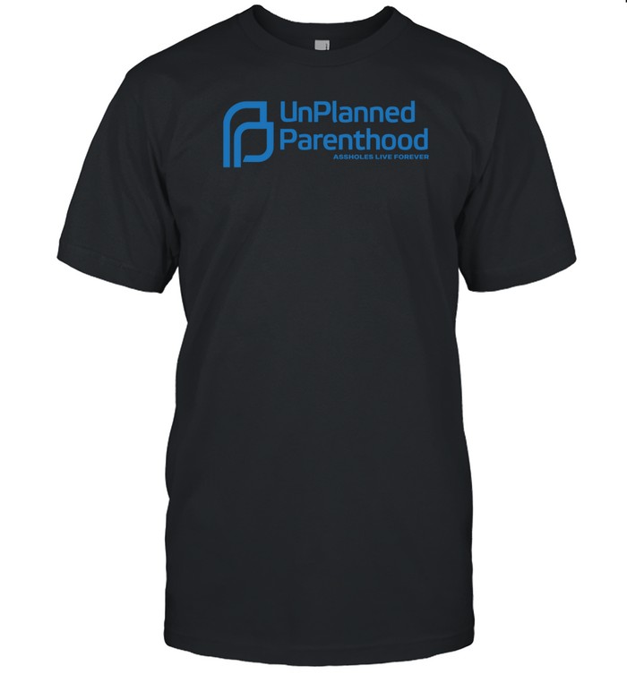 Limted Unplanned Parenthood Assholes Live Forever Shirt   Custom prints store   T-shirts  mugs  face masks  posters