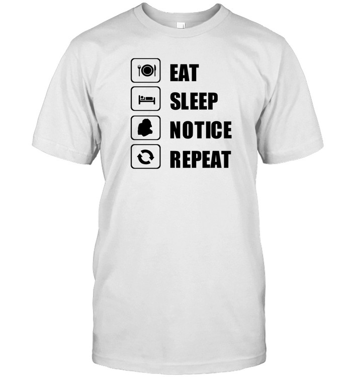 Eat Sleep Notice Repeat Tee Shirt