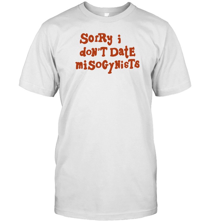 Bpeppersart Sorry I Don't Date Misogynists T Shirt
