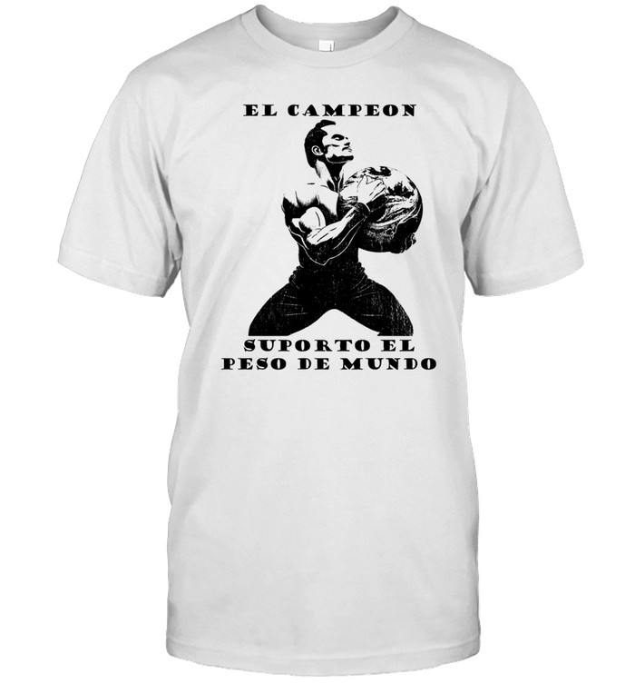 El Campeon Suporto El Peso De Mundo T Shirt  Hoodie  Sweatshirt