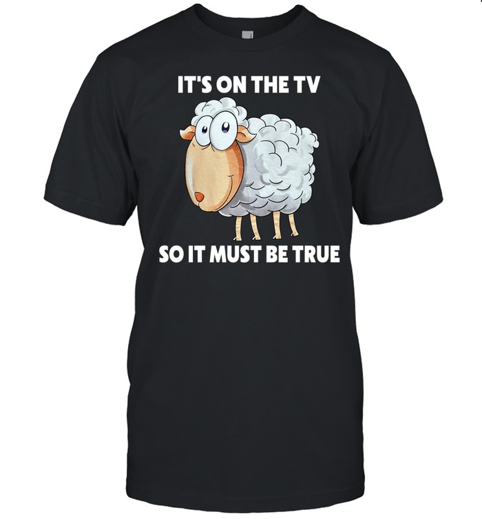 It's On The Tv So It Must Be True Shirt