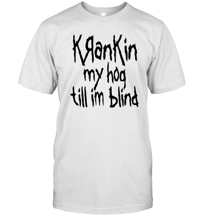 Microwavexsalad Krankin My Hog Till Im Blind Shirt
