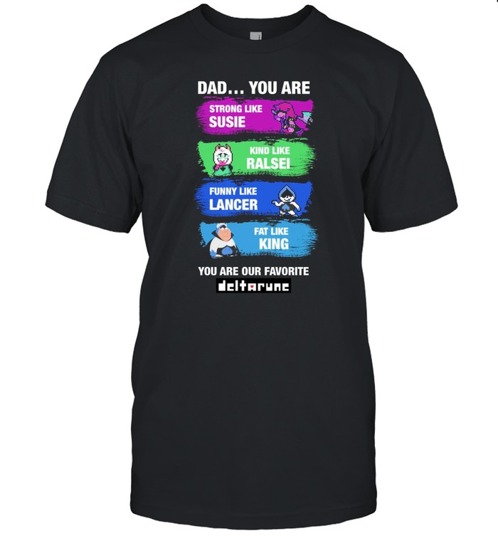 Dad You Are Strong Like Susie Kind Like Ralsei Funny Like Lancer Fat Like King You Are Our Favorite Shirt   Custom prints store   T-shirts  mugs  face masks  posters